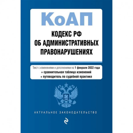 Кодекс Российской Федерации об административных правонарушениях. Текст с изменениями и дополнениями на 1 февраля 2022