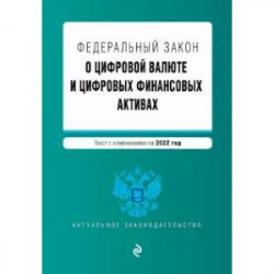 Федеральный закон 'О цифровой валюте и цифровых финансовых активах'. Текст с изменениями на 2022 год