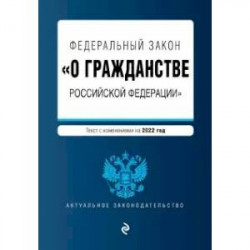 Федеральный закон 'О гражданстве Российской Федерации'. Текст с изменениями на 2022 год