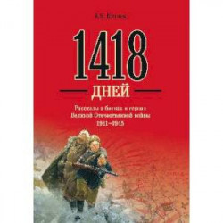 1418 дней. Рассказы о битвах и героях Великой Отечественной войны 1941-1945