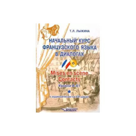 Начальный курс французского языка в диалогах. Mises en scene. Contacts. Уровни А-А1 (+СD)