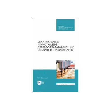 Оборудование и инструмент деревообрабатывающих и плитных производств. Учебное пособие для СПО