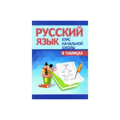 Русский язык.Курс начальной школы в таблицах