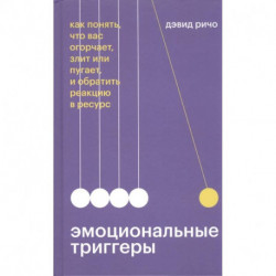 Эмоциональные триггеры. Как понять, что вас огорчает, злит или пугает, и обратить реакцию в ресурс