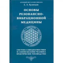 Основы резонансно-вибрационной медицины. Система самодиагностики и самоисцеления человека