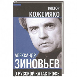 Александр Зиновьев о русской катастрофе. Из бесед с Виктором Кожемяко