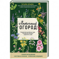 Аптечный огород. Справочник целебных трав, которые вы можете вырастить сами