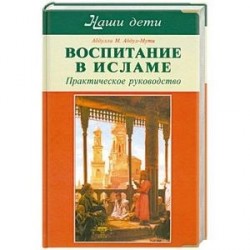 Воспитание в Исламе. Наши дети. Практическое руководство