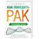 Как победить рак. Философия жизни. Этиология, патогенез, лечение и профилактика