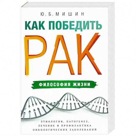 Как победить рак. Философия жизни. Этиология, патогенез, лечение и профилактика