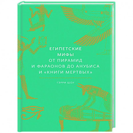 Египетские мифы. От пирамид и фараонов до Анубиса и 'Книги мертвых'