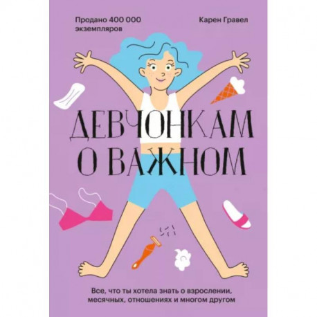 Девчонкам о важном. Все, что ты хотела знать о взрослении, месячных, отношениях и многом другом