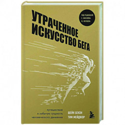 Утраченное искусство бега. Путешествие в забытую сущность человеческого движения