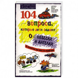 104  вопроса, которые дети задают о небесах и ангелах. 3-е изд