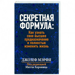 Секретная формула: Как узнать свое высшее предназначение и полностью изменить жизнь