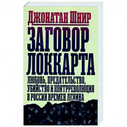 Заговор Локкарта. Любовь, предательство, убийство и контрреволюция в России времен Ленина