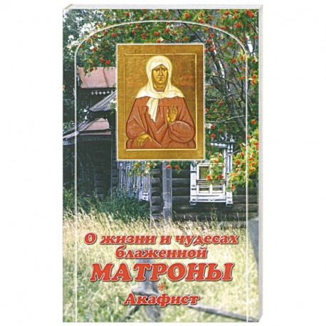 О жизни и чудесах Блаженной Матроны. Акафист