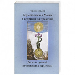 Герметическая магия в теории и на практике. Десять ступеней посвящения в герметизм