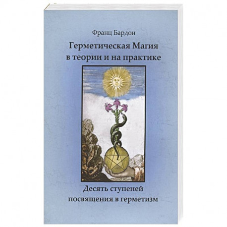 Герметическая магия в теории и на практике. Десять ступеней посвящения в герметизм