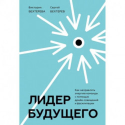 Лидер будущего. Как направлять энергию команды с помощью драйв-совещаний и фасилитации