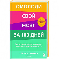 Омолоди свой мозг за 100 дней. Как улучшить память и сохранить здоровье до глубокой старости