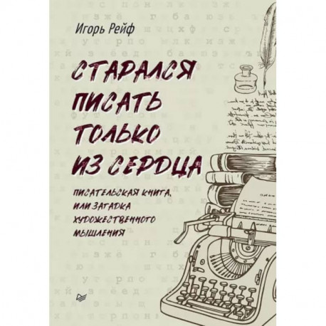 Старался писать только из сердца. Писательская книга, или Загадка художественного мышления