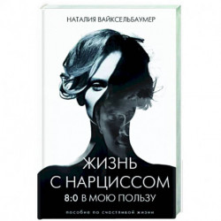 Жизнь с нарциссом: 8:0 в мою пользу. Пособие по счастливой жизни