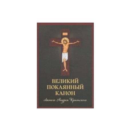 Великий покаянный канон святого Андрея Критского, читаемый в первую и пятую неделю Великого поста
