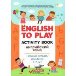 English to Play. Activity Book. Английский язык. Рабочая тетрадь для детей 6-7 лет