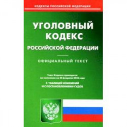 Уголовный кодекс Российской Федерации по состоянию на 20 февраля 2022 с таблицей изменений