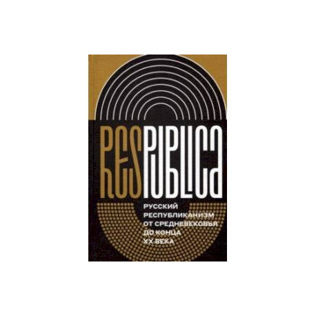 Res Publica. Русский республиканизм от Средневековья до конца XX века