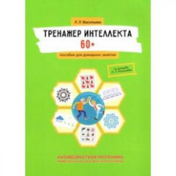 Тренажер интеллекта 60+. Антивозрастная программа (профилактика инсульта, болезни Альцгеймера)