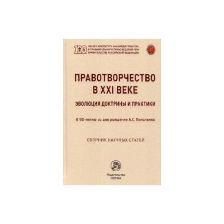 Правотворчество в XXI веке. Эволюция доктрины и практики (к 90-летию со дня рождения А.С.Пиголкина)