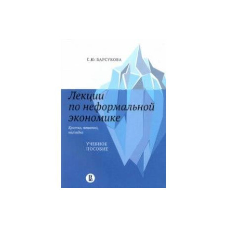 Лекции по неформальной экономике. Кратко, понятно, наглядно. Учебное пособие