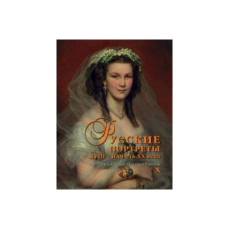 Русские портреты XVIII – начала ХХ века. Материалы по иконографии. Выпуск 10