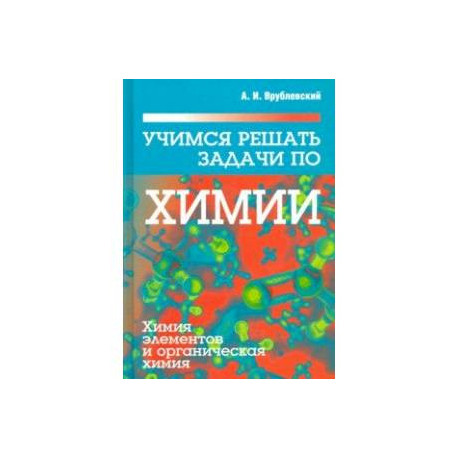 Учимся решать задачи по химии. Химия элементов и органическая химия