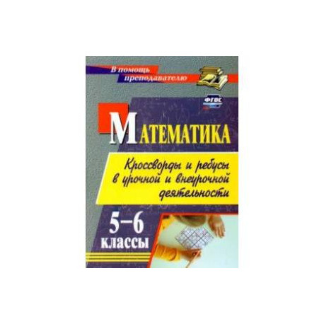 Математика. 5-6 классы. Кроссворды и ребусы в урочной и внеурочной деятельности. ФГОС