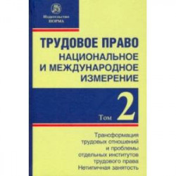 Трудовое право. Национальное и международное измерение. Том 2. Трансформация трудовых отношений