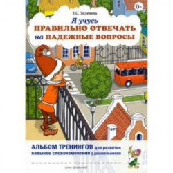 Я учусь правильно отвечать на падежные вопросы. Альбом тренингов для развития навыков словоизменения