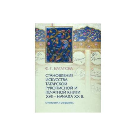 Становление искусства татарской рукописной и печатной книги XVII-начала XXвв. Стилистика и символика