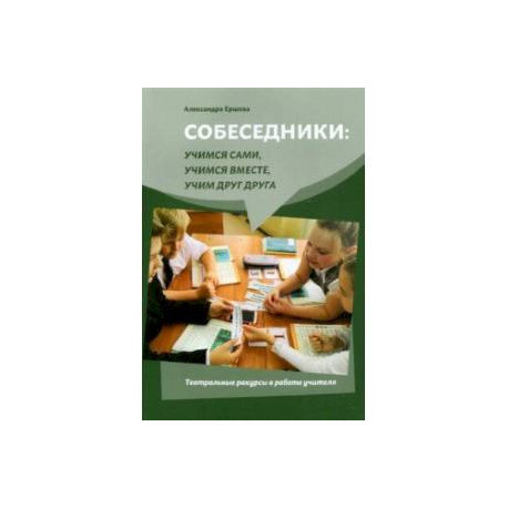 Собеседники. Учимся сами, учимся вместе, учим друг друга. Театральные ракурсы в работе учителя