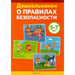 Дошкольникам о правилах безопасности. 5-7 лет. Учебное наглядное пособие