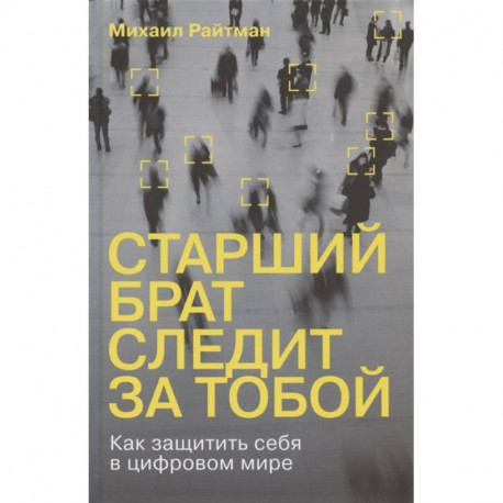 Старший брат следит за тобой. Как защитить себя в цифровом мире