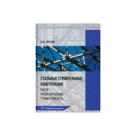 Стальные строительные конструкции. Расчёт, проектирование, термостойкость. Учебное пособие