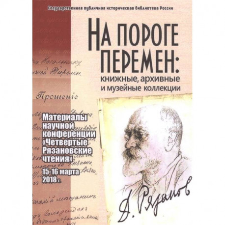 На пороге перемен: книжные, архивные и музейные коллекции: материалы научной конференции 'Четвертые Рязановские чтения'