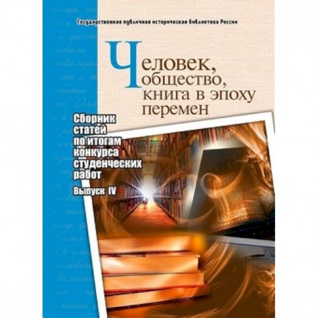 Человек, общество, книга в эпоху перемен. Сборник статей по итогам конкурса студенческих работ. Выпуск 4