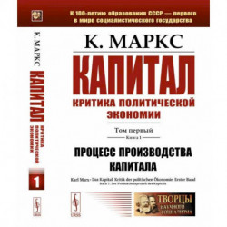 Капитал. Критика политической экономии: Том 1. Книга 1: Процесс производства капитала