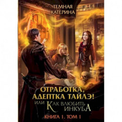 Отработка, адептка Тайлэ! или Как влюбить инкуба. Книга 1. Том 1