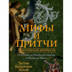 Мифы и притчи классической древности. От Эллады до Иудейского царства, от Индии до Тибета