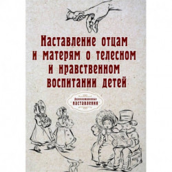 Наставление отцам и матерям о телесном и нравственном воспитании детей